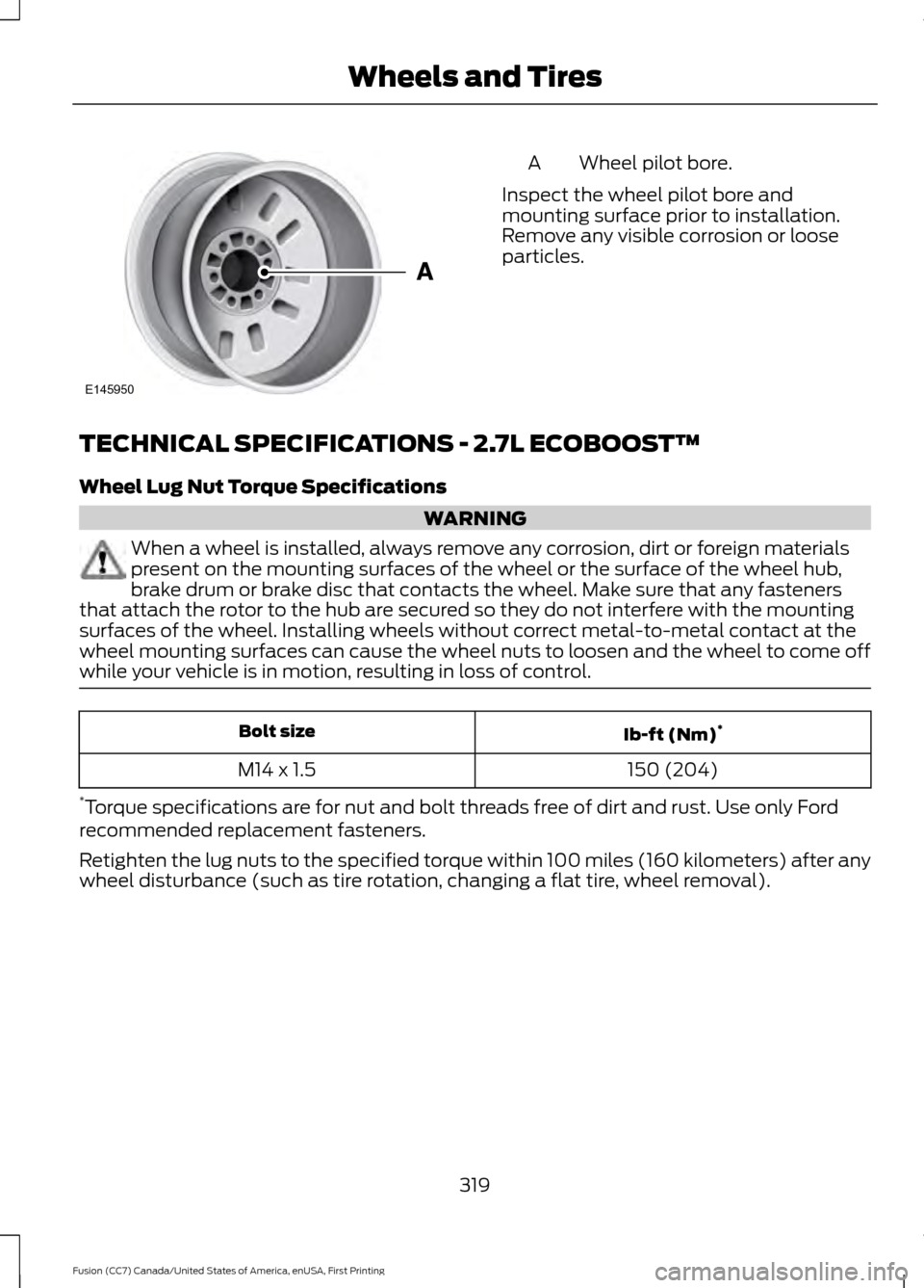 FORD FUSION (AMERICAS) 2017 2.G Owners Manual Wheel pilot bore.
A
Inspect the wheel pilot bore and
mounting surface prior to installation.
Remove any visible corrosion or loose
particles.
TECHNICAL SPECIFICATIONS - 2.7L ECOBOOST™
Wheel Lug Nut FORD FUSION (AMERICAS) 2017 2.G Owners Manual Wheel pilot bore.
A
Inspect the wheel pilot bore and
mounting surface prior to installation.
Remove any visible corrosion or loose
particles.
TECHNICAL SPECIFICATIONS - 2.7L ECOBOOST™
Wheel Lug Nut