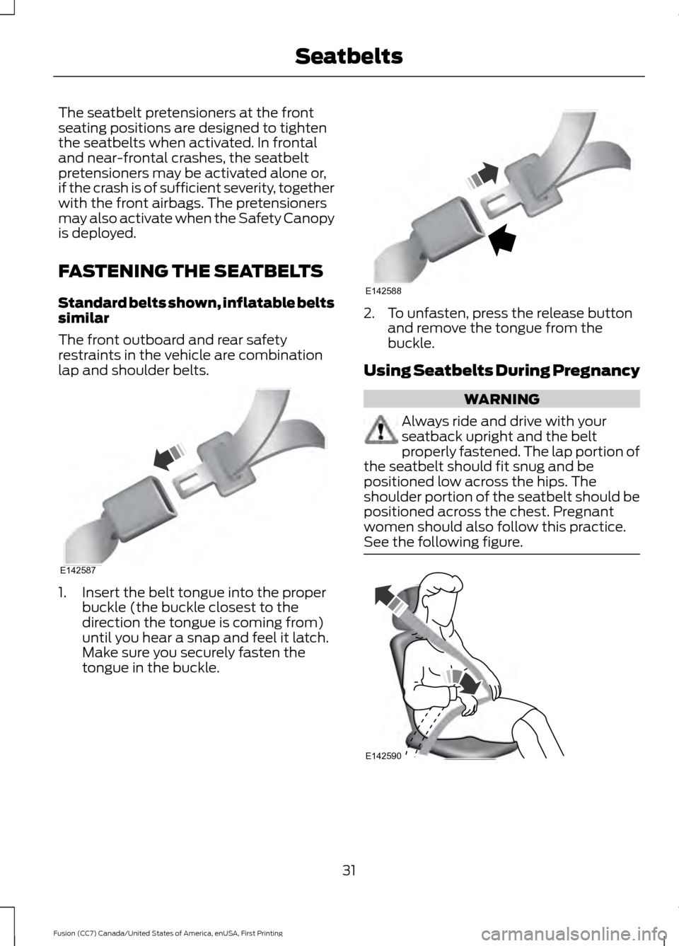 FORD FUSION (AMERICAS) 2017 2.G Owners Guide The seatbelt pretensioners at the front
seating positions are designed to tighten
the seatbelts when activated. In frontal
and near-frontal crashes, the seatbelt
pretensioners may be activated alone o