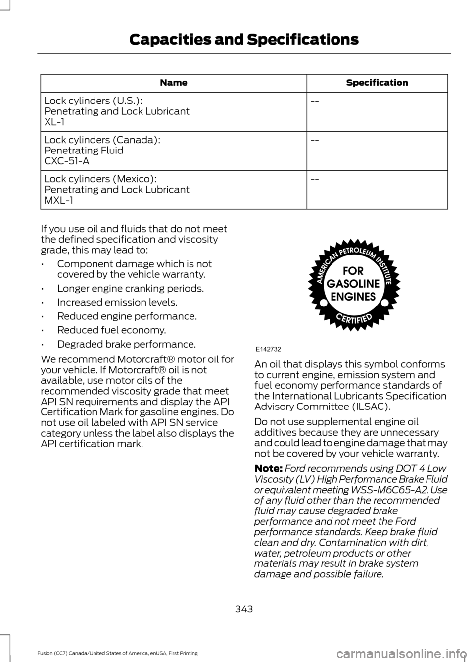 FORD FUSION (AMERICAS) 2017 2.G Owners Manual Specification
Name
--
Lock cylinders (U.S.):
Penetrating and Lock Lubricant
XL-1
--
Lock cylinders (Canada):
Penetrating Fluid
CXC-51-A
--
Lock cylinders (Mexico):
Penetrating and Lock Lubricant
MXL-1