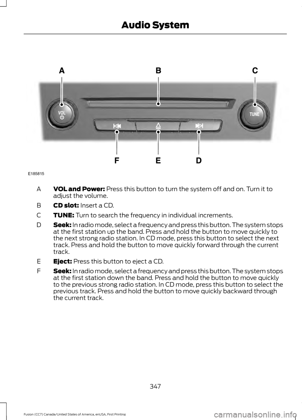 FORD FUSION (AMERICAS) 2017 2.G Owners Manual VOL and Power: Press this button to turn the system off and on. Turn it to
adjust the volume.
A
CD slot:
Insert a CD.
B
TUNE:
Turn to search the frequency in individual increments.
C
Seek:
In radio FORD FUSION (AMERICAS) 2017 2.G Owners Manual VOL and Power: Press this button to turn the system off and on. Turn it to
adjust the volume.
A
CD slot:
Insert a CD.
B
TUNE:
Turn to search the frequency in individual increments.
C
Seek:
In radio