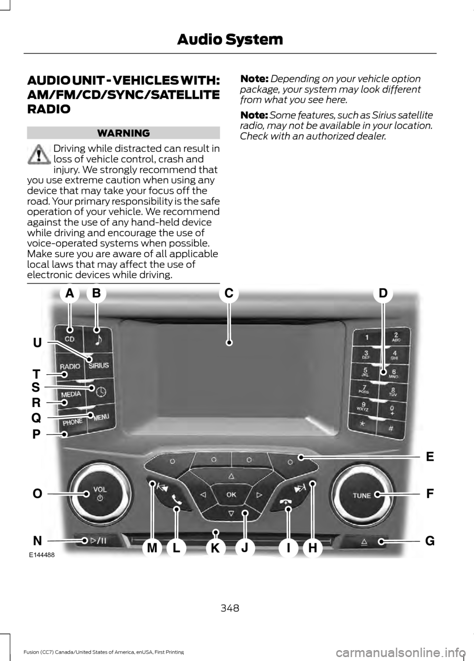 FORD FUSION (AMERICAS) 2017 2.G Owners Manual AUDIO UNIT - VEHICLES WITH:
AM/FM/CD/SYNC/SATELLITE
RADIO
WARNING
Driving while distracted can result in
loss of vehicle control, crash and
injury. We strongly recommend that
you use extreme caution w FORD FUSION (AMERICAS) 2017 2.G Owners Manual AUDIO UNIT - VEHICLES WITH:
AM/FM/CD/SYNC/SATELLITE
RADIO
WARNING
Driving while distracted can result in
loss of vehicle control, crash and
injury. We strongly recommend that
you use extreme caution w