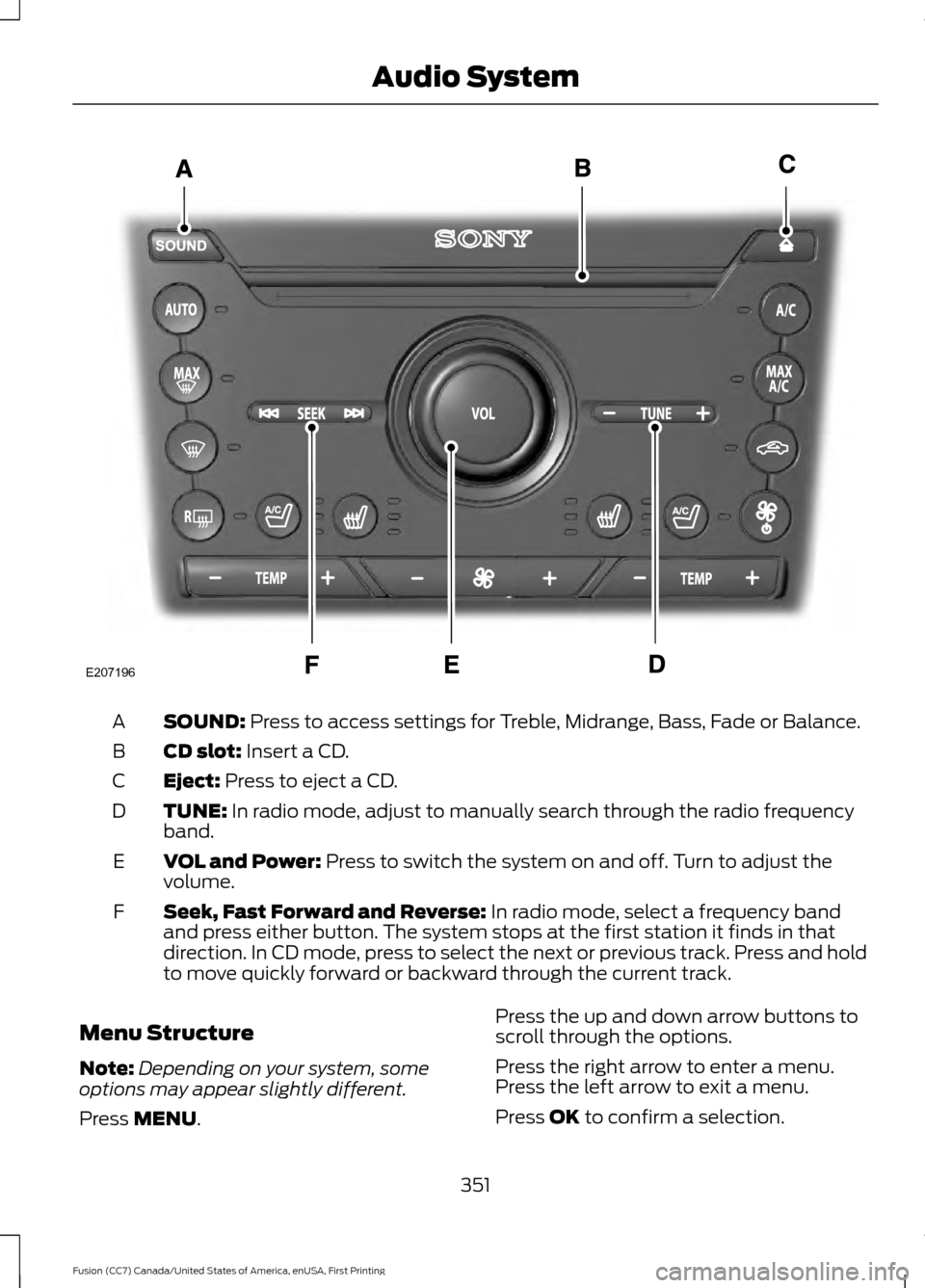 FORD FUSION (AMERICAS) 2017 2.G Owners Manual SOUND: Press to access settings for Treble, Midrange, Bass, Fade or Balance.
A
CD slot:
Insert a CD.
B
Eject:
Press to eject a CD.
C
TUNE:
In radio mode, adjust to manually search through the radio FORD FUSION (AMERICAS) 2017 2.G Owners Manual SOUND: Press to access settings for Treble, Midrange, Bass, Fade or Balance.
A
CD slot:
Insert a CD.
B
Eject:
Press to eject a CD.
C
TUNE:
In radio mode, adjust to manually search through the radio