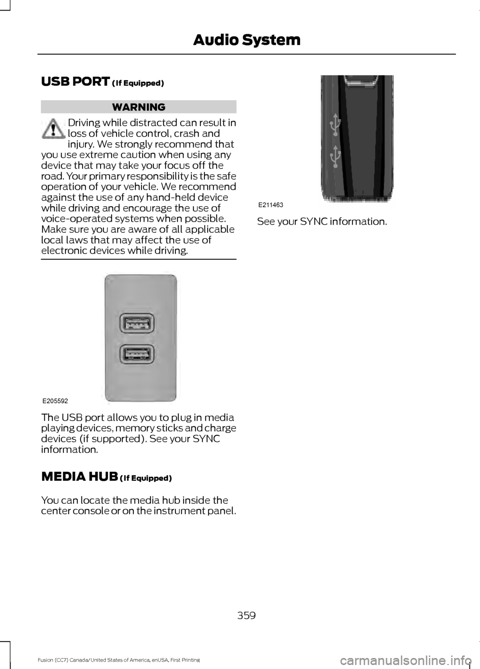 FORD FUSION (AMERICAS) 2017 2.G Owners Manual USB PORT (If Equipped)
WARNING
Driving while distracted can result in
loss of vehicle control, crash and
injury. We strongly recommend that
you use extreme caution when using any
device that may take FORD FUSION (AMERICAS) 2017 2.G Owners Manual USB PORT (If Equipped)
WARNING
Driving while distracted can result in
loss of vehicle control, crash and
injury. We strongly recommend that
you use extreme caution when using any
device that may take