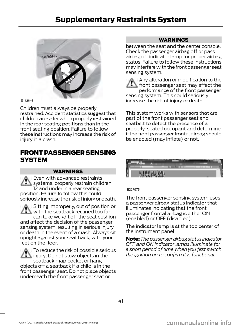 FORD FUSION (AMERICAS) 2017 2.G Owners Manual Children must always be properly
restrained. Accident statistics suggest that
children are safer when properly restrained
in the rear seating positions than in the
front seating position. Failure to f