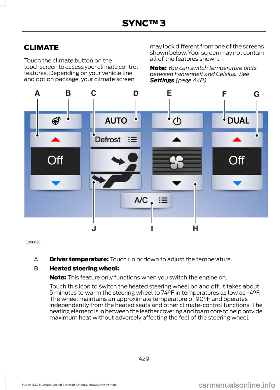 FORD FUSION (AMERICAS) 2017 2.G Owners Manual CLIMATE
Touch the climate button on the
touchscreen to access your climate control
features. Depending on your vehicle line
and option package, your climate screen
may look different from one of the s FORD FUSION (AMERICAS) 2017 2.G Owners Manual CLIMATE
Touch the climate button on the
touchscreen to access your climate control
features. Depending on your vehicle line
and option package, your climate screen
may look different from one of the s
