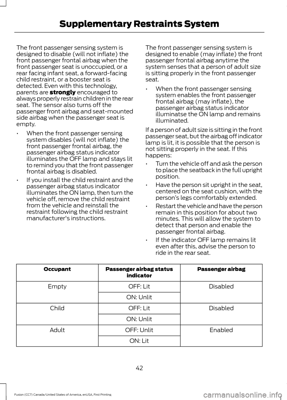 FORD FUSION (AMERICAS) 2017 2.G Owners Manual The front passenger sensing system is
designed to disable (will not inflate) the
front passenger frontal airbag when the
front passenger seat is unoccupied, or a
rear facing infant seat, a forward-fac