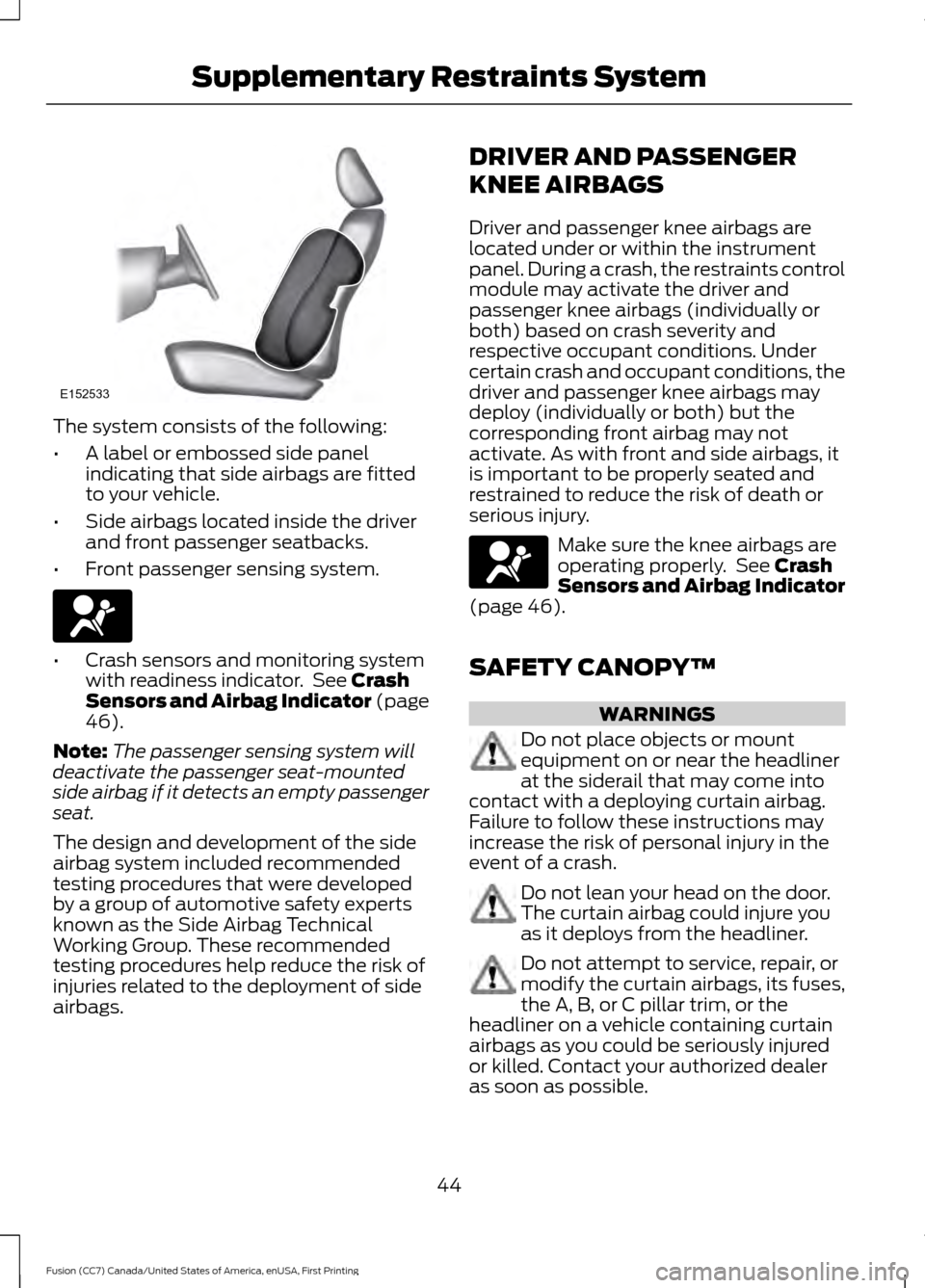 FORD FUSION (AMERICAS) 2017 2.G Owners Manual The system consists of the following:
•
A label or embossed side panel
indicating that side airbags are fitted
to your vehicle.
• Side airbags located inside the driver
and front passenger seatbac