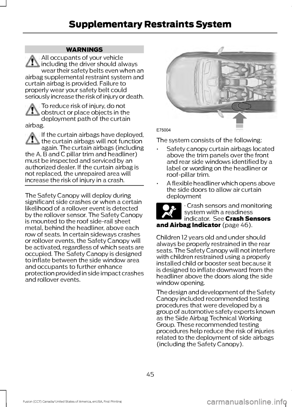FORD FUSION (AMERICAS) 2017 2.G User Guide WARNINGS
All occupants of your vehicle
including the driver should always
wear their safety belts even when an
airbag supplemental restraint system and
curtain airbag is provided. Failure to
properly FORD FUSION (AMERICAS) 2017 2.G User Guide WARNINGS
All occupants of your vehicle
including the driver should always
wear their safety belts even when an
airbag supplemental restraint system and
curtain airbag is provided. Failure to
properly
