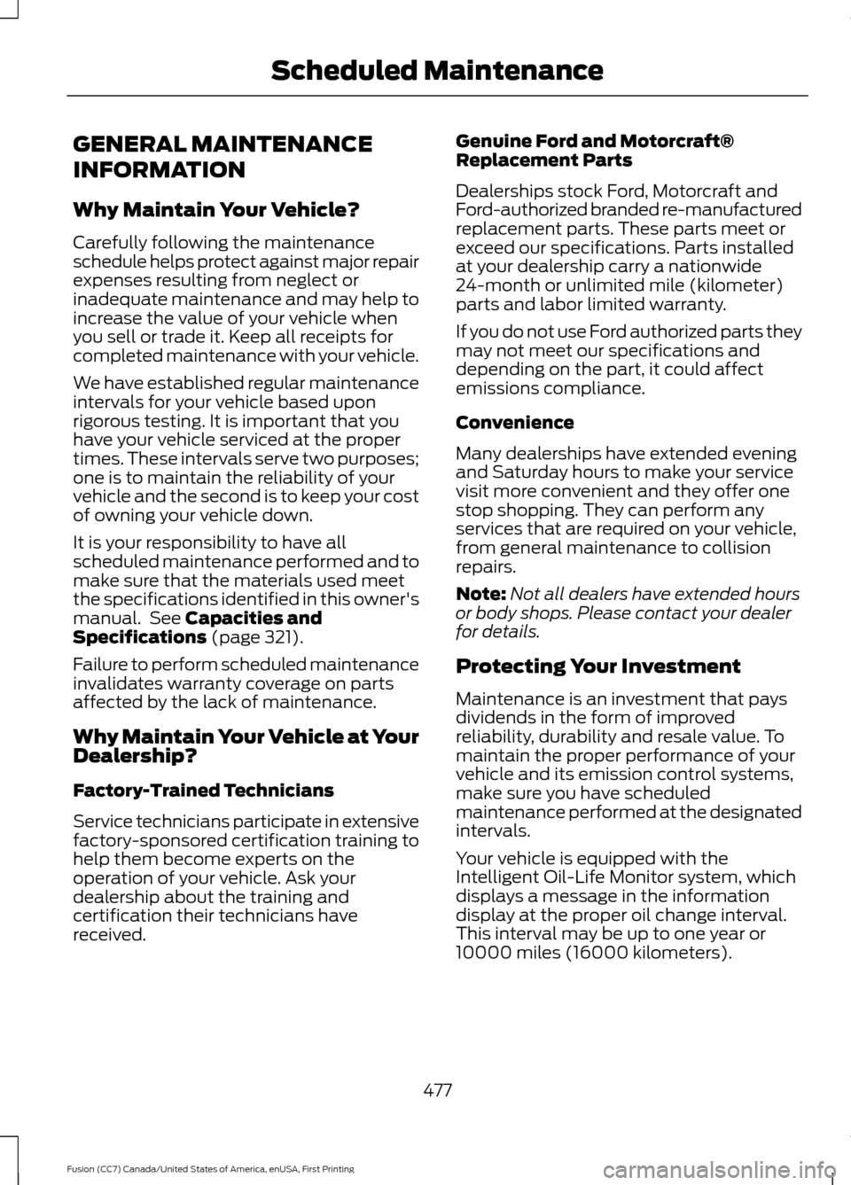 FORD FUSION (AMERICAS) 2017 2.G Owners Manual GENERAL MAINTENANCE
INFORMATION
Why Maintain Your Vehicle?
Carefully following the maintenance
schedule helps protect against major repair
expenses resulting from neglect or
inadequate maintenance and FORD FUSION (AMERICAS) 2017 2.G Owners Manual GENERAL MAINTENANCE
INFORMATION
Why Maintain Your Vehicle?
Carefully following the maintenance
schedule helps protect against major repair
expenses resulting from neglect or
inadequate maintenance and