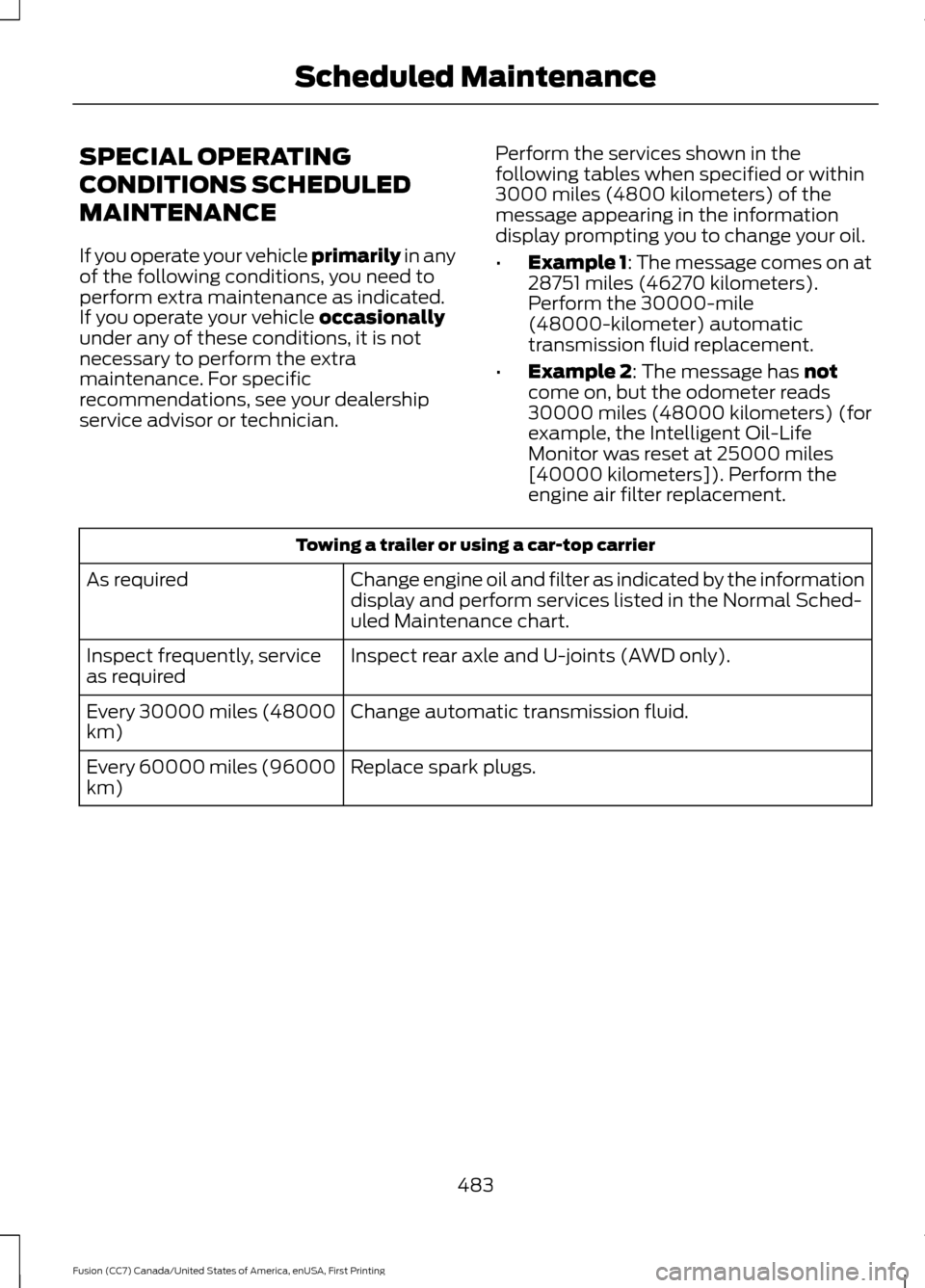 FORD FUSION (AMERICAS) 2017 2.G Owners Manual SPECIAL OPERATING
CONDITIONS SCHEDULED
MAINTENANCE
If you operate your vehicle primarily in any
of the following conditions, you need to
perform extra maintenance as indicated.
If you operate your veh FORD FUSION (AMERICAS) 2017 2.G Owners Manual SPECIAL OPERATING
CONDITIONS SCHEDULED
MAINTENANCE
If you operate your vehicle primarily in any
of the following conditions, you need to
perform extra maintenance as indicated.
If you operate your veh