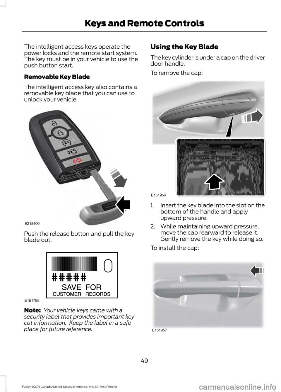 FORD FUSION (AMERICAS) 2017 2.G Workshop Manual The intelligent access keys operate the
power locks and the remote start system.
The key must be in your vehicle to use the
push button start.
Removable Key Blade
The intelligent access key also conta FORD FUSION (AMERICAS) 2017 2.G Workshop Manual The intelligent access keys operate the
power locks and the remote start system.
The key must be in your vehicle to use the
push button start.
Removable Key Blade
The intelligent access key also conta