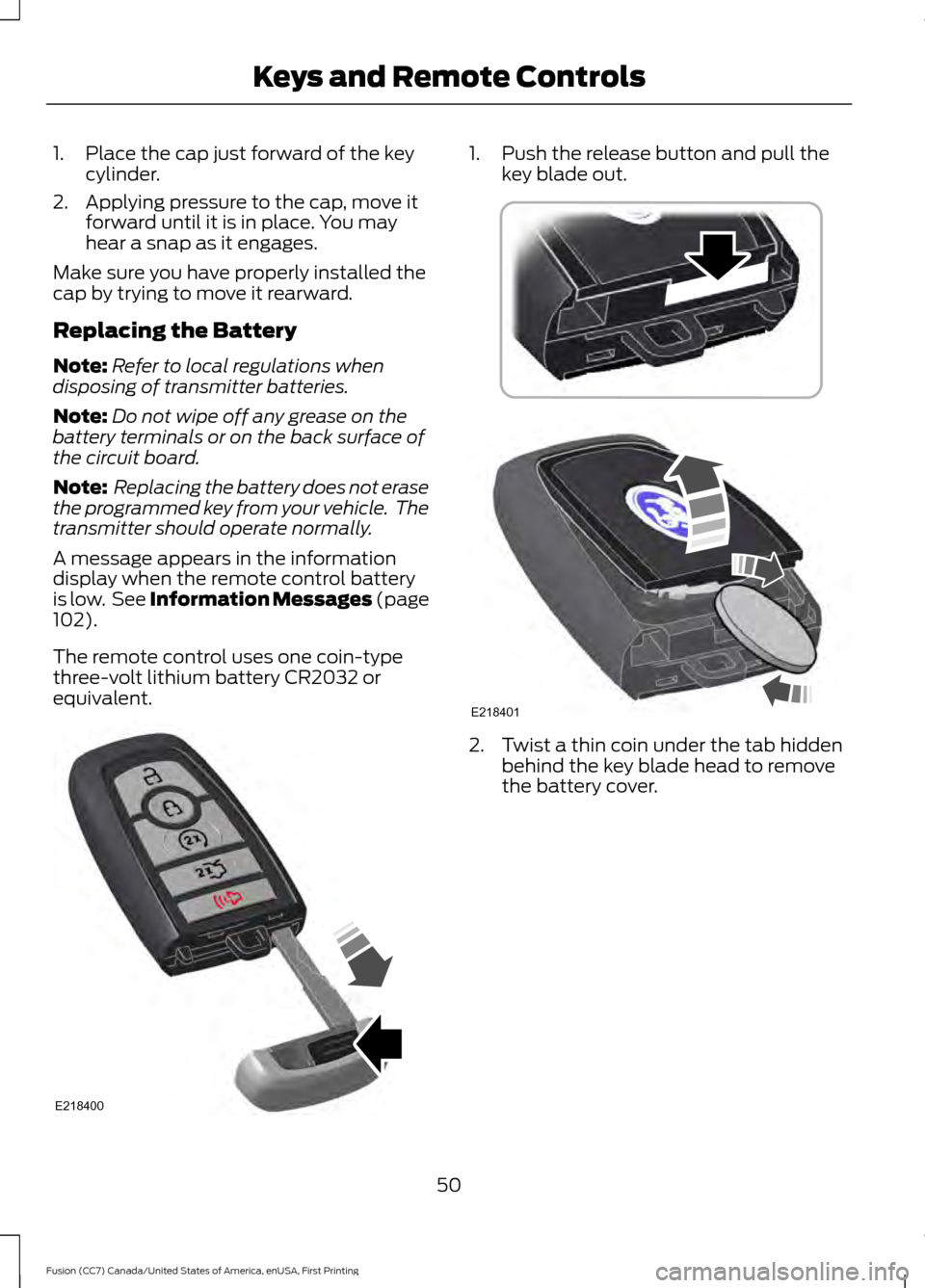 FORD FUSION (AMERICAS) 2017 2.G Workshop Manual 1. Place the cap just forward of the key
cylinder.
2. Applying pressure to the cap, move it forward until it is in place. You may
hear a snap as it engages.
Make sure you have properly installed the
c FORD FUSION (AMERICAS) 2017 2.G Workshop Manual 1. Place the cap just forward of the key
cylinder.
2. Applying pressure to the cap, move it forward until it is in place. You may
hear a snap as it engages.
Make sure you have properly installed the
c