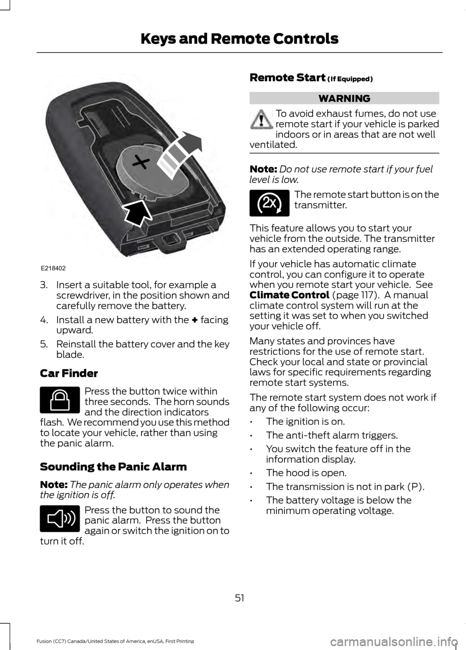 FORD FUSION (AMERICAS) 2017 2.G Owners Manual 3. Insert a suitable tool, for example a
screwdriver, in the position shown and
carefully remove the battery.
4. Install a new battery with the + facing
upward.
5. Reinstall the battery cover and the 