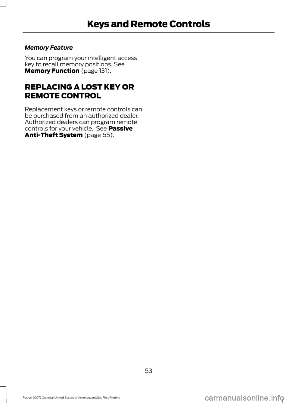 FORD FUSION (AMERICAS) 2017 2.G Owners Manual Memory Feature
You can program your intelligent access
key to recall memory positions. See
Memory Function (page 131).
REPLACING A LOST KEY OR
REMOTE CONTROL
Replacement keys or remote controls can
be