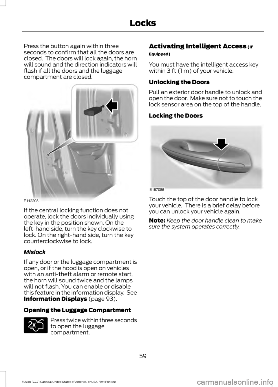 FORD FUSION (AMERICAS) 2017 2.G User Guide Press the button again within three
seconds to confirm that all the doors are
closed. The doors will lock again, the horn
will sound and the direction indicators will
flash if all the doors and the l FORD FUSION (AMERICAS) 2017 2.G User Guide Press the button again within three
seconds to confirm that all the doors are
closed. The doors will lock again, the horn
will sound and the direction indicators will
flash if all the doors and the l