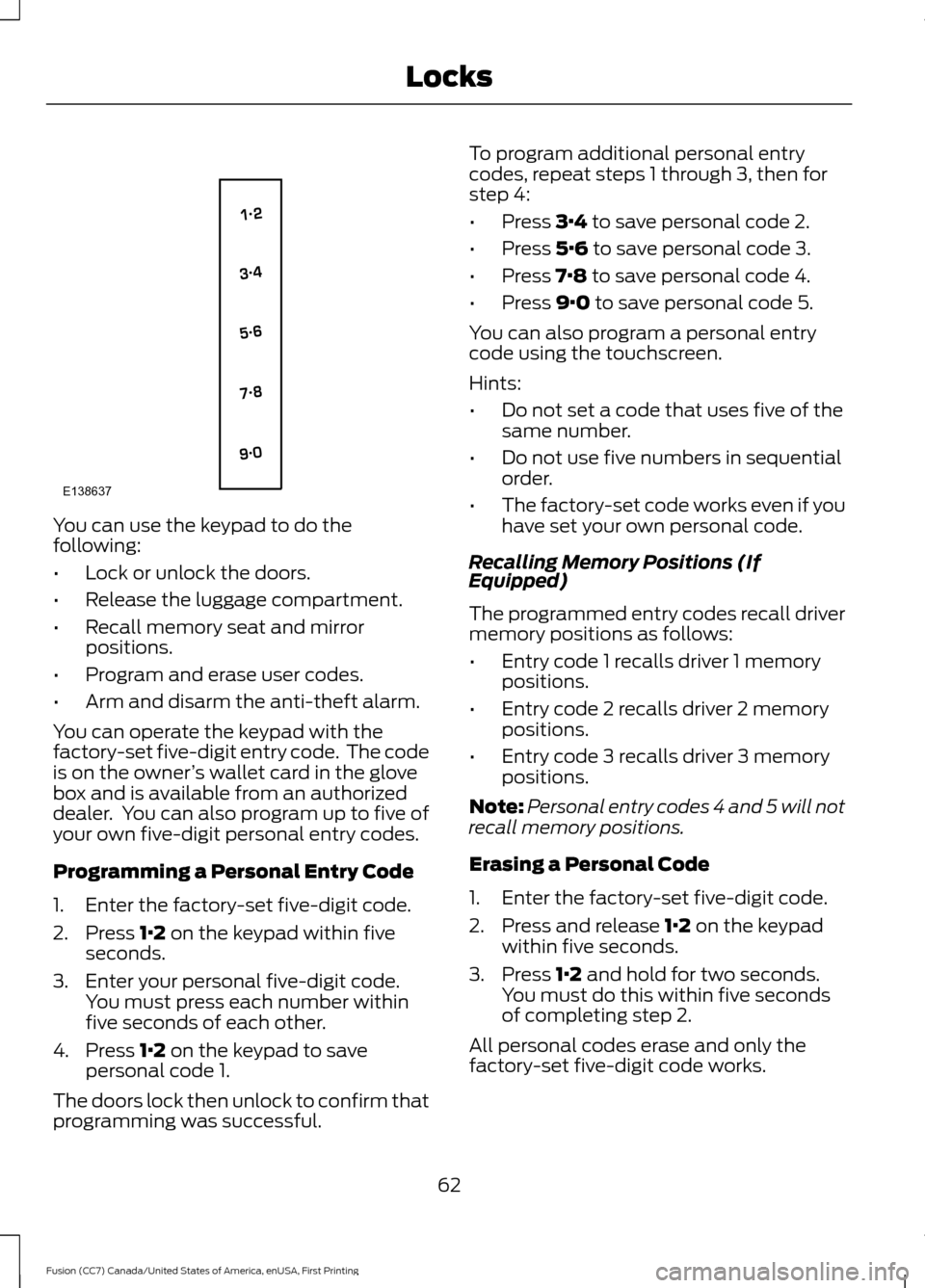 FORD FUSION (AMERICAS) 2017 2.G Repair Manual You can use the keypad to do the
following:
•
Lock or unlock the doors.
• Release the luggage compartment.
• Recall memory seat and mirror
positions.
• Program and erase user codes.
• Arm an FORD FUSION (AMERICAS) 2017 2.G Repair Manual You can use the keypad to do the
following:
•
Lock or unlock the doors.
• Release the luggage compartment.
• Recall memory seat and mirror
positions.
• Program and erase user codes.
• Arm an