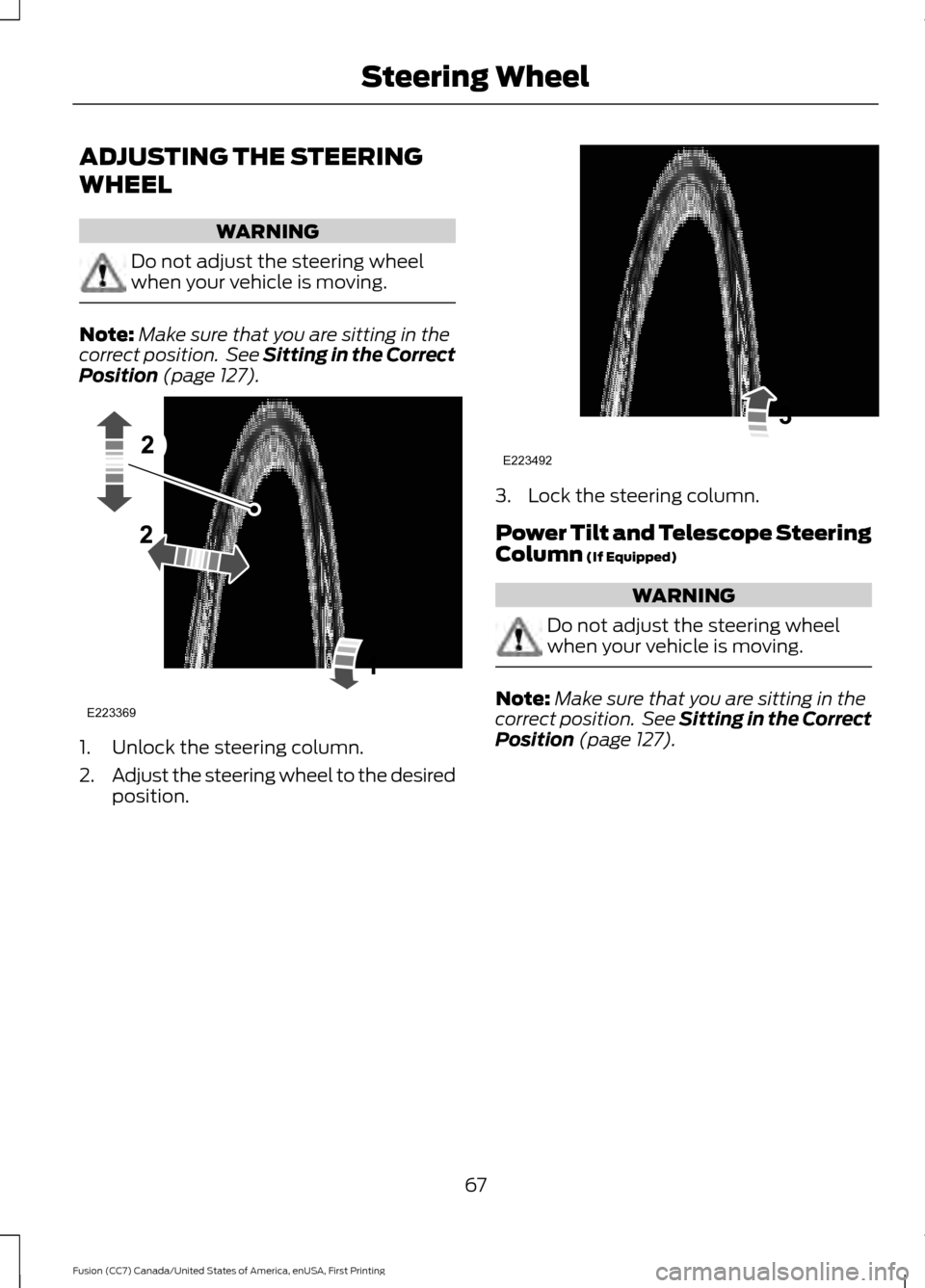 FORD FUSION (AMERICAS) 2017 2.G Repair Manual ADJUSTING THE STEERING
WHEEL
WARNING
Do not adjust the steering wheel
when your vehicle is moving.
Note:
Make sure that you are sitting in the
correct position. See Sitting in the Correct
Position (p FORD FUSION (AMERICAS) 2017 2.G Repair Manual ADJUSTING THE STEERING
WHEEL
WARNING
Do not adjust the steering wheel
when your vehicle is moving.
Note:
Make sure that you are sitting in the
correct position. See Sitting in the Correct
Position (p