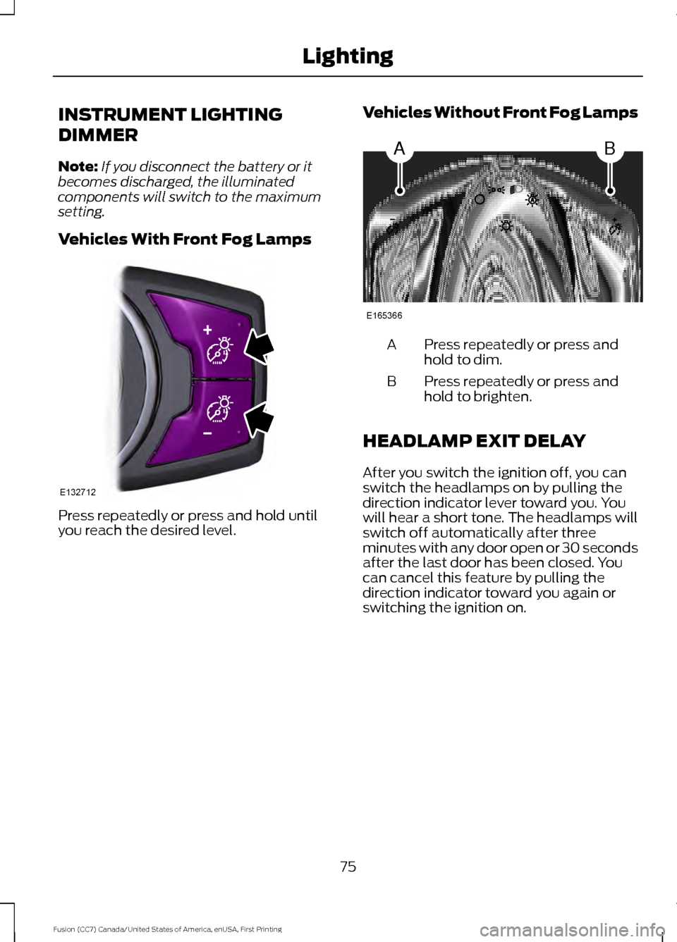 FORD FUSION (AMERICAS) 2017 2.G Manual PDF INSTRUMENT LIGHTING
DIMMER
Note:
If you disconnect the battery or it
becomes discharged, the illuminated
components will switch to the maximum
setting.
Vehicles With Front Fog Lamps Press repeatedly o FORD FUSION (AMERICAS) 2017 2.G Manual PDF INSTRUMENT LIGHTING
DIMMER
Note:
If you disconnect the battery or it
becomes discharged, the illuminated
components will switch to the maximum
setting.
Vehicles With Front Fog Lamps Press repeatedly o