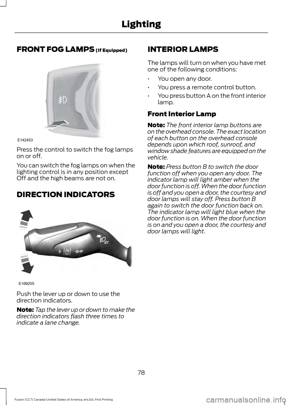 FORD FUSION (AMERICAS) 2017 2.G Manual Online FRONT FOG LAMPS (If Equipped)
Press the control to switch the fog lamps
on or off.
You can switch the fog lamps on when the
lighting control is in any position except
Off and the high beams are not on FORD FUSION (AMERICAS) 2017 2.G Manual Online FRONT FOG LAMPS (If Equipped)
Press the control to switch the fog lamps
on or off.
You can switch the fog lamps on when the
lighting control is in any position except
Off and the high beams are not on