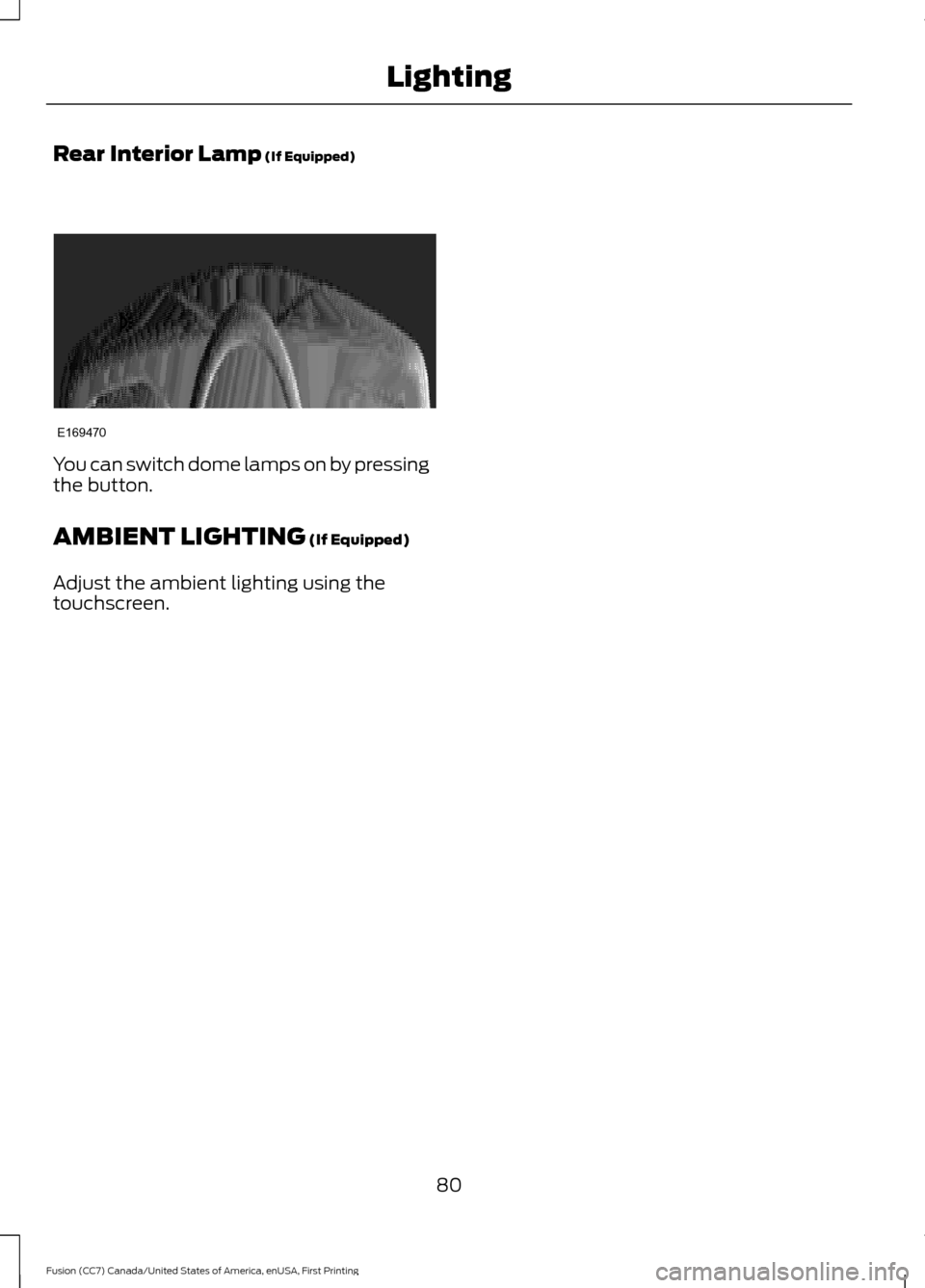FORD FUSION (AMERICAS) 2017 2.G Manual Online Rear Interior Lamp (If Equipped)
You can switch dome lamps on by pressing
the button.
AMBIENT LIGHTING
(If Equipped)
Adjust the ambient lighting using the
touchscreen.
80
Fusion (CC7) Canada/United S FORD FUSION (AMERICAS) 2017 2.G Manual Online Rear Interior Lamp (If Equipped)
You can switch dome lamps on by pressing
the button.
AMBIENT LIGHTING
(If Equipped)
Adjust the ambient lighting using the
touchscreen.
80
Fusion (CC7) Canada/United S