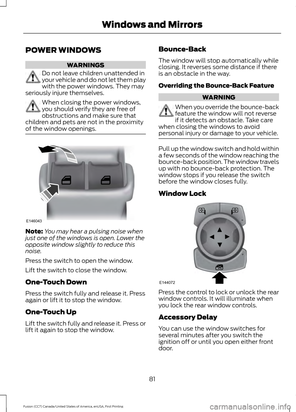 FORD FUSION (AMERICAS) 2017 2.G Owners Manual POWER WINDOWS
WARNINGS
Do not leave children unattended in
your vehicle and do not let them play
with the power windows. They may
seriously injure themselves. When closing the power windows,
you shoul