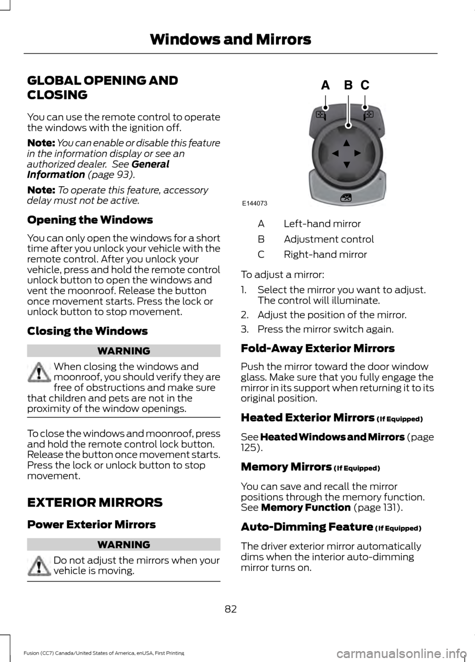 FORD FUSION (AMERICAS) 2017 2.G Owners Manual GLOBAL OPENING AND
CLOSING
You can use the remote control to operate
the windows with the ignition off.
Note:
You can enable or disable this feature
in the information display or see an
authorized dea