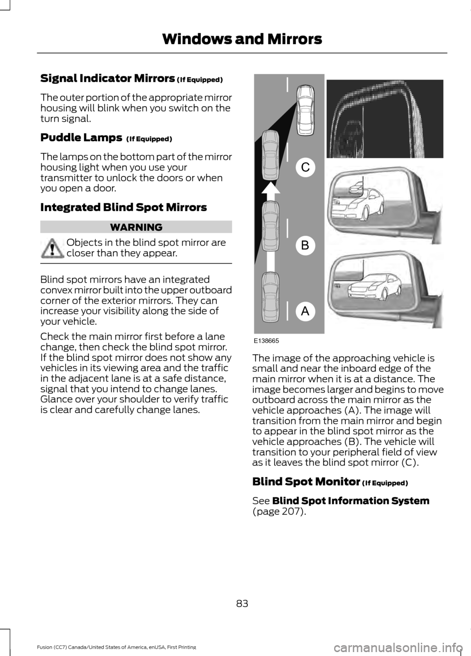 FORD FUSION (AMERICAS) 2017 2.G Manual Online Signal Indicator Mirrors (If Equipped)
The outer portion of the appropriate mirror
housing will blink when you switch on the
turn signal.
Puddle Lamps
(If Equipped)
The lamps on the bottom part of t FORD FUSION (AMERICAS) 2017 2.G Manual Online Signal Indicator Mirrors (If Equipped)
The outer portion of the appropriate mirror
housing will blink when you switch on the
turn signal.
Puddle Lamps
(If Equipped)
The lamps on the bottom part of t