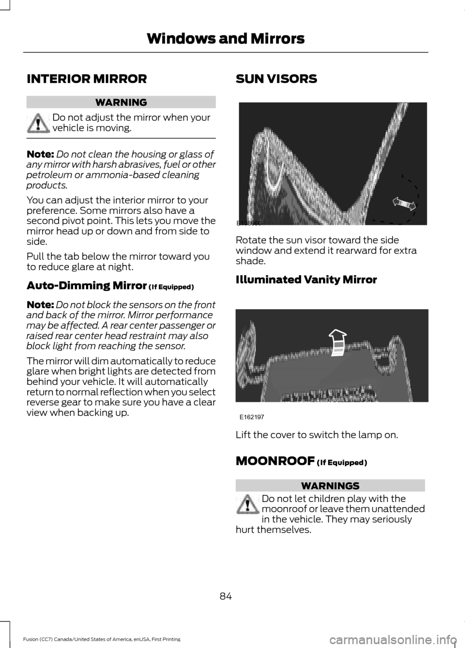 FORD FUSION (AMERICAS) 2017 2.G User Guide INTERIOR MIRROR
WARNING
Do not adjust the mirror when your
vehicle is moving.
Note:
Do not clean the housing or glass of
any mirror with harsh abrasives, fuel or other
petroleum or ammonia-based clean FORD FUSION (AMERICAS) 2017 2.G User Guide INTERIOR MIRROR
WARNING
Do not adjust the mirror when your
vehicle is moving.
Note:
Do not clean the housing or glass of
any mirror with harsh abrasives, fuel or other
petroleum or ammonia-based clean