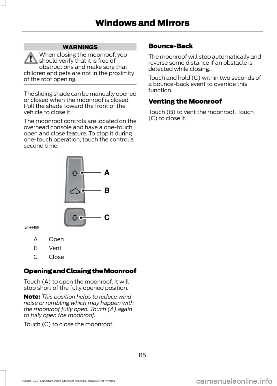 FORD FUSION (AMERICAS) 2017 2.G Owners Manual WARNINGS
When closing the moonroof, you
should verify that it is free of
obstructions and make sure that
children and pets are not in the proximity
of the roof opening. The sliding shade can be manual