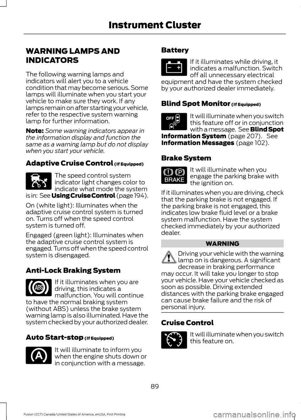 FORD FUSION (AMERICAS) 2017 2.G Owners Manual WARNING LAMPS AND
INDICATORS
The following warning lamps and
indicators will alert you to a vehicle
condition that may become serious. Some
lamps will illuminate when you start your
vehicle to make su