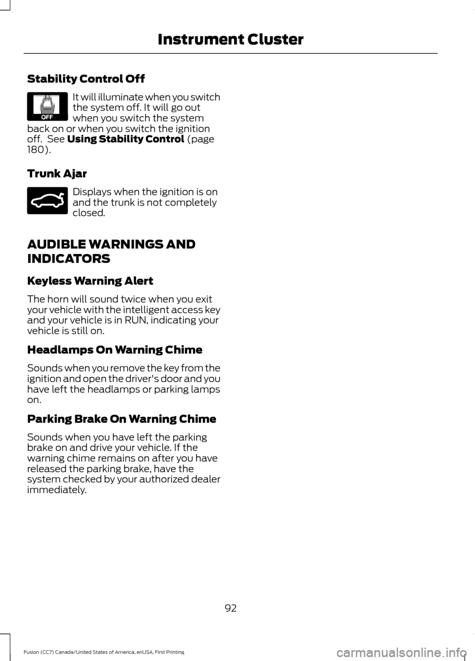 FORD FUSION (AMERICAS) 2017 2.G Owners Manual Stability Control Off
It will illuminate when you switch
the system off. It will go out
when you switch the system
back on or when you switch the ignition
off.  See Using Stability Control (page
180).