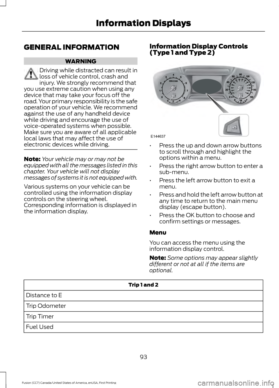 FORD FUSION (AMERICAS) 2017 2.G Owners Manual GENERAL INFORMATION
WARNING
Driving while distracted can result in
loss of vehicle control, crash and
injury. We strongly recommend that
you use extreme caution when using any
device that may take you