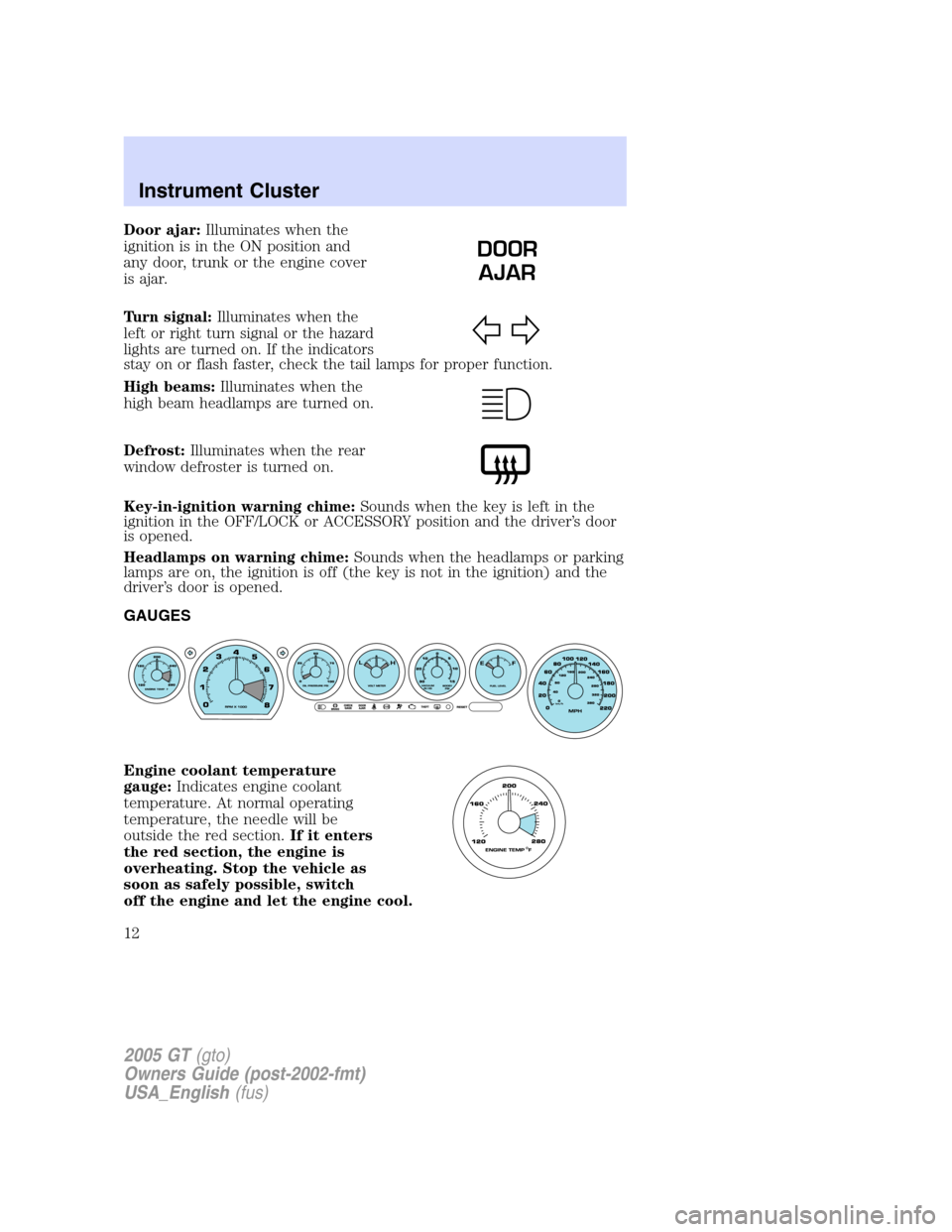 FORD GT 2005 1.G User Guide 
Door ajar:Illuminates when the
ignition is in the ON position and
any door, trunk or the engine cover
is ajar.
Turn signal: Illuminates when the
left or right turn signal or the hazard
lights are tur