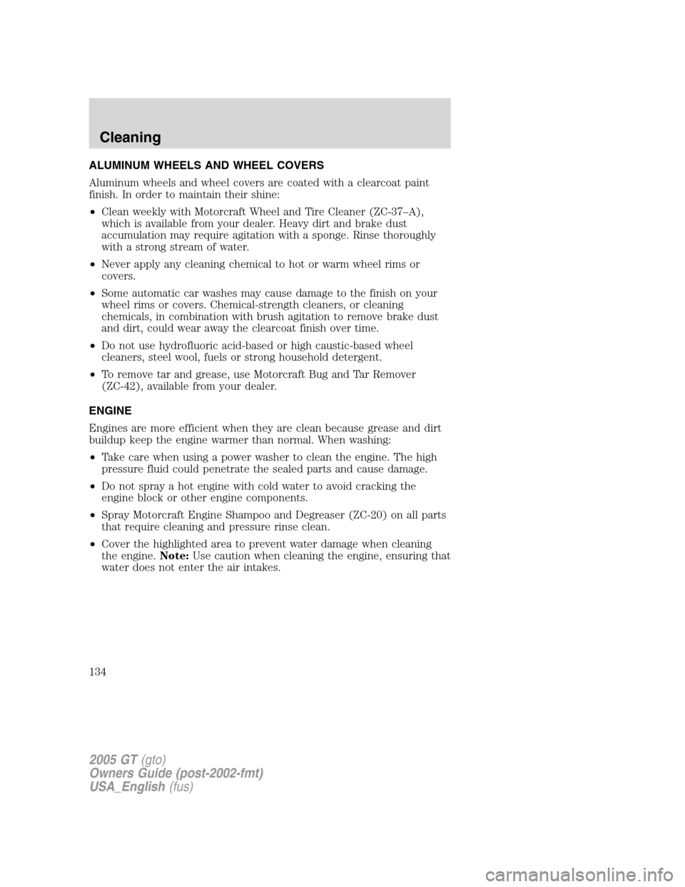 FORD GT 2005 1.G Owners Manual 
ALUMINUM WHEELS AND WHEEL COVERS
Aluminum wheels and wheel covers are coated with a clearcoat paint
finish. In order to maintain their shine:
•Clean weekly with Motorcraft Wheel and Tire Cleaner (Z