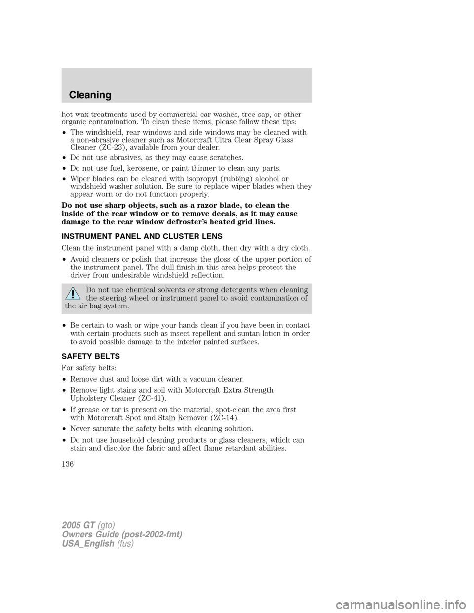 FORD GT 2005 1.G Owners Manual 
hot wax treatments used by commercial car washes, tree sap, or other
organic contamination. To clean these items, please follow these tips:
•The windshield, rear windows and side windows may be cle