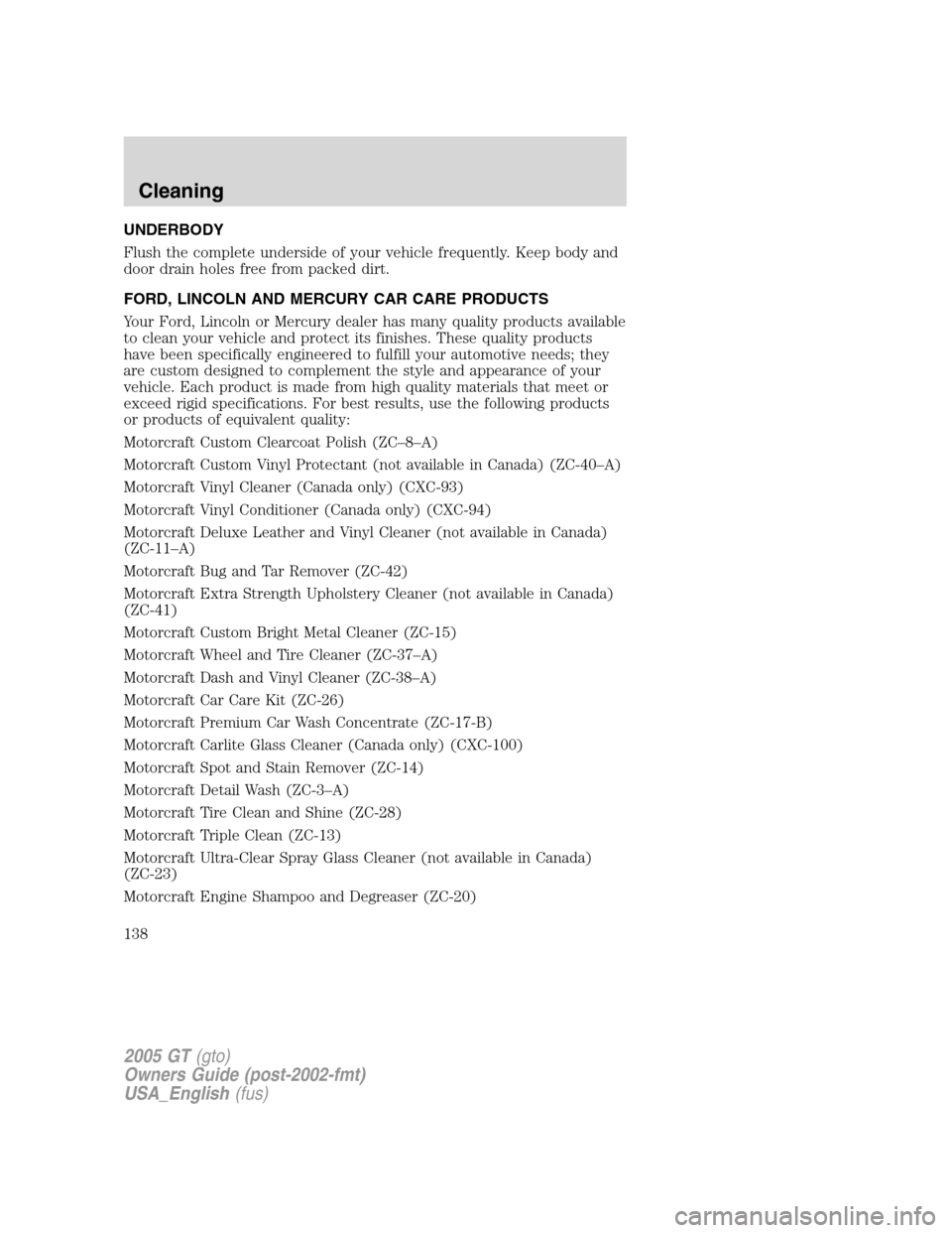 FORD GT 2005 1.G Owners Guide 
UNDERBODY
Flush the complete underside of your vehicle frequently. Keep body and
door drain holes free from packed dirt.
FORD, LINCOLN AND MERCURY CAR CARE PRODUCTS
Your Ford, Lincoln or Mercury deal
