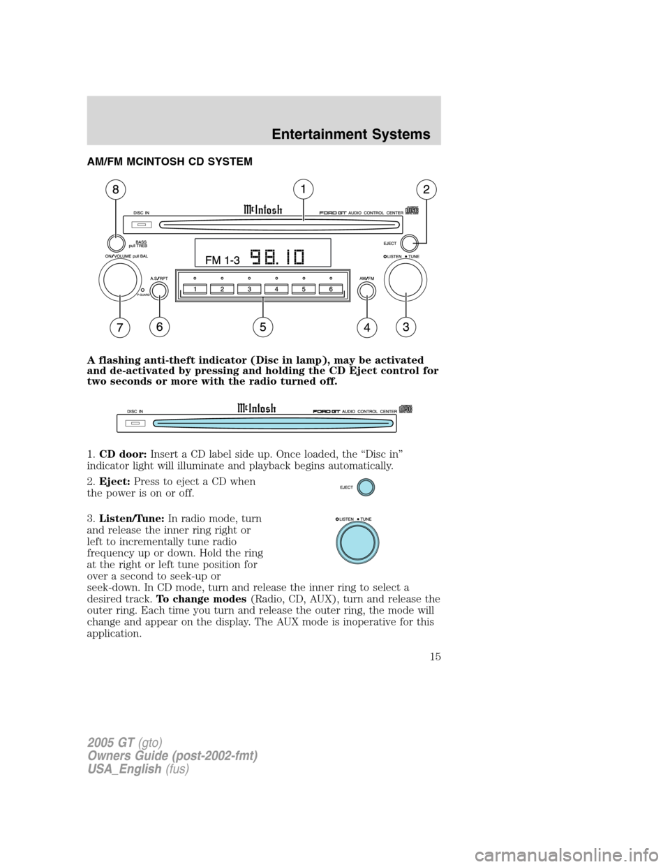 FORD GT 2005 1.G Owners Manual
AM/FM MCINTOSH CD SYSTEM
A flashing anti-theft indicator (Disc in lamp), may be activated
and de-activated by pressing and holding the CD Eject control for
two seconds or more with the radio turned o FORD GT 2005 1.G Owners Manual
AM/FM MCINTOSH CD SYSTEM
A flashing anti-theft indicator (Disc in lamp), may be activated
and de-activated by pressing and holding the CD Eject control for
two seconds or more with the radio turned o