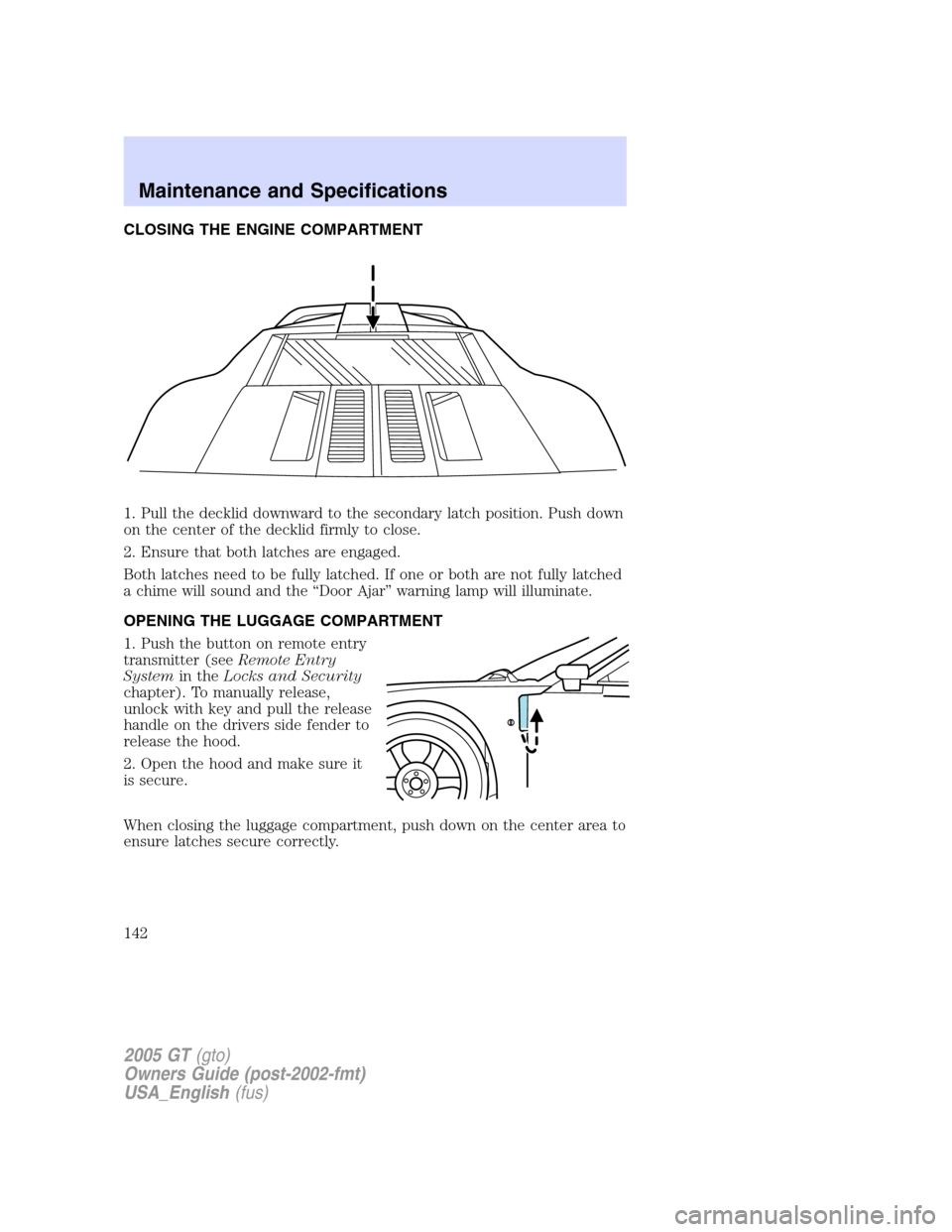 FORD GT 2005 1.G Owners Manual
CLOSING THE ENGINE COMPARTMENT
1. Pull the decklid downward to the secondary latch position. Push down
on the center of the decklid firmly to close.
2. Ensure that both latches are engaged.
Both latc FORD GT 2005 1.G Owners Manual
CLOSING THE ENGINE COMPARTMENT
1. Pull the decklid downward to the secondary latch position. Push down
on the center of the decklid firmly to close.
2. Ensure that both latches are engaged.
Both latc