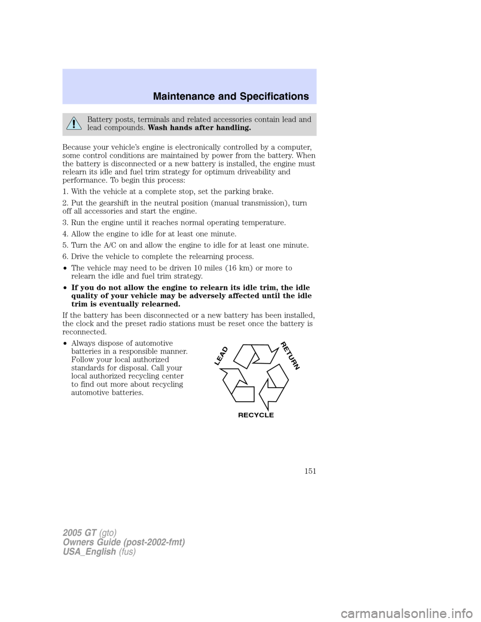 FORD GT 2005 1.G Owners Manual 
Battery posts, terminals and related accessories contain lead and
lead compounds.Wash hands after handling.
Because your vehicle ’s engine is electronically controlled by a computer,
some control c