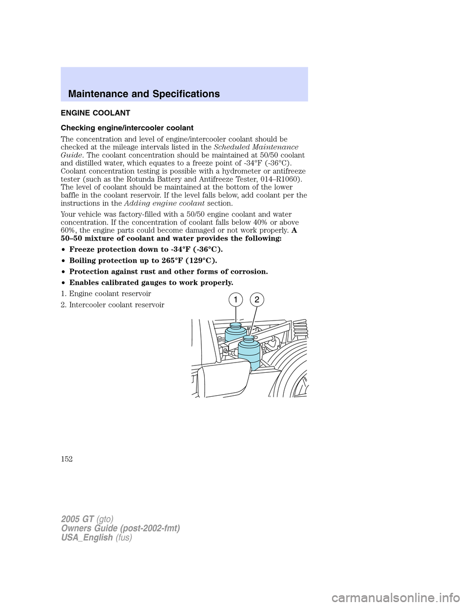 FORD GT 2005 1.G Owners Manual 
ENGINE COOLANT
Checking engine/intercooler coolant
The concentration and level of engine/intercooler coolant should be
checked at the mileage intervals listed in theScheduled Maintenance
Guide . The 