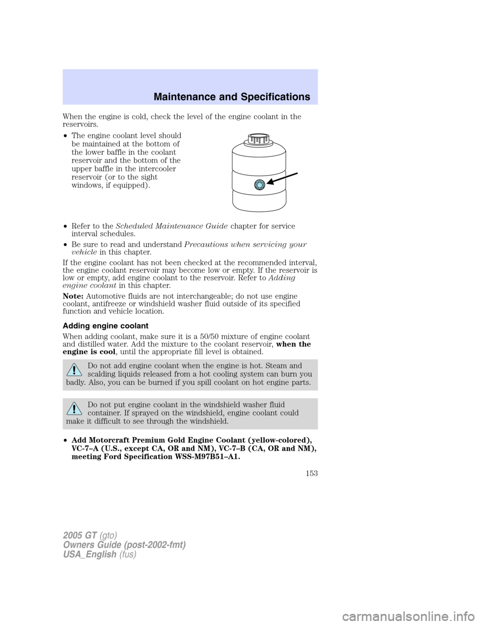 FORD GT 2005 1.G User Guide
When the engine is cold, check the level of the engine coolant in the
reservoirs.
•The engine coolant level should
be maintained at the bottom of
the lower baffle in the coolant
reservoir and the b FORD GT 2005 1.G User Guide
When the engine is cold, check the level of the engine coolant in the
reservoirs.
•The engine coolant level should
be maintained at the bottom of
the lower baffle in the coolant
reservoir and the b