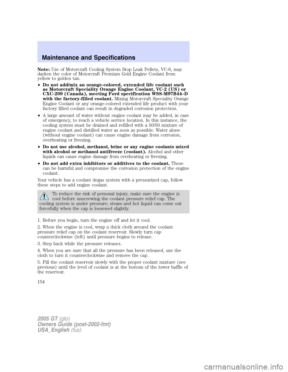 FORD GT 2005 1.G Owners Manual
Note:Use of Motorcraft Cooling System Stop Leak Pellets, VC-6, may
darken the color of Motorcraft Premium Gold Engine Coolant from
yellow to golden tan.
• Do not add/mix an orange-colored, extended FORD GT 2005 1.G Owners Manual
Note:Use of Motorcraft Cooling System Stop Leak Pellets, VC-6, may
darken the color of Motorcraft Premium Gold Engine Coolant from
yellow to golden tan.
• Do not add/mix an orange-colored, extended