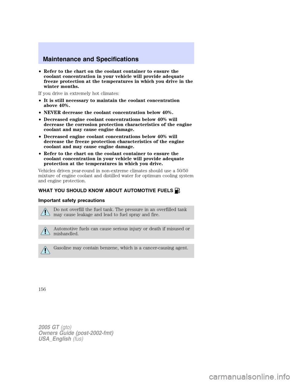 FORD GT 2005 1.G Owners Manual 
•Refer to the chart on the coolant container to ensure the
coolant concentration in your vehicle will provide adequate
freeze protection at the temperatures in which you drive in the
winter months.