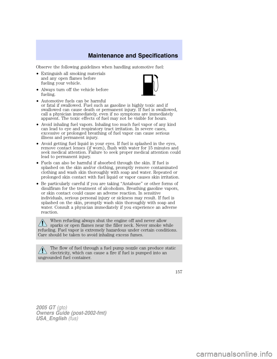 FORD GT 2005 1.G User Guide 
Observe the following guidelines when handling automotive fuel:
•Extinguish all smoking materials
and any open flames before
fueling your vehicle.
• Always turn off the vehicle before
fueling.
