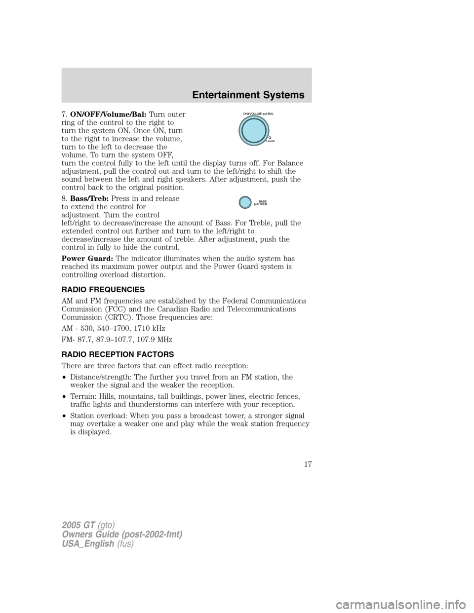 FORD GT 2005 1.G Owners Manual 
7.ON/OFF/Volume/Bal: Turn outer
ring of the control to the right to
turn the system ON. Once ON, turn
to the right to increase the volume,
turn to the left to decrease the
volume. To turn the system 