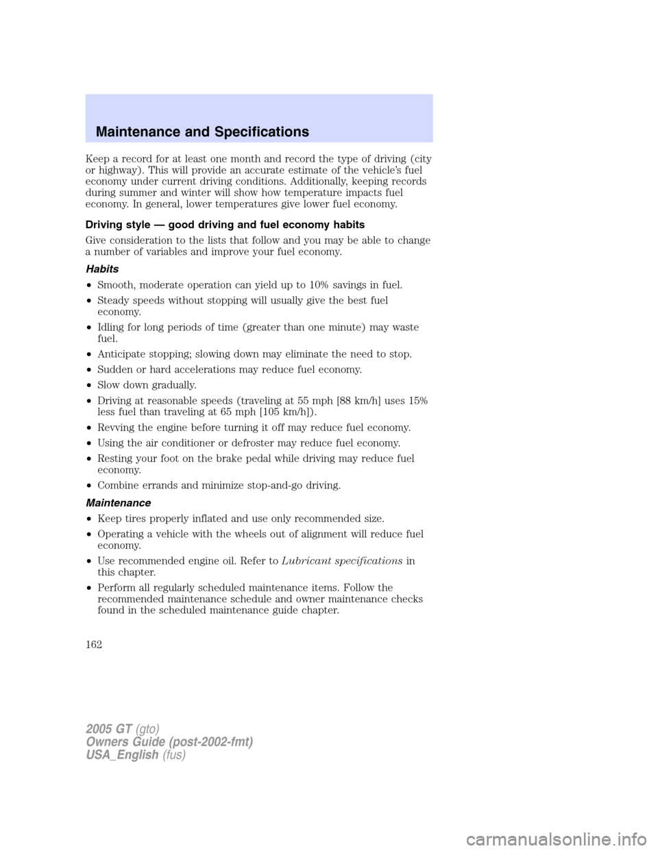 FORD GT 2005 1.G Owners Manual 
Keep a record for at least one month and record the type of driving (city
or highway). This will provide an accurate estimate of the vehicle’s fuel
economy under current driving conditions. Additio