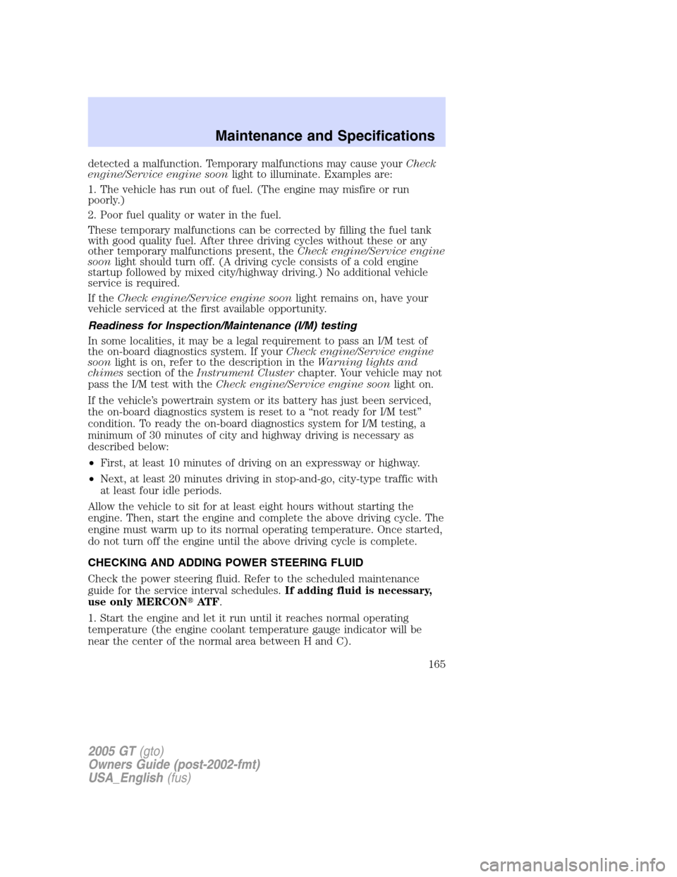 FORD GT 2005 1.G Owners Manual 
detected a malfunction. Temporary malfunctions may cause yourCheck
engine/Service engine soon light to illuminate. Examples are:
1. The vehicle has run out of fuel. (The engine may misfire or run
poo