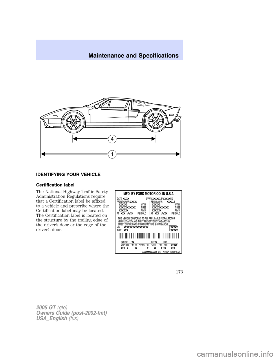 FORD GT 2005 1.G Owners Manual 
IDENTIFYING YOUR VEHICLE
Certification label
The National Highway Traffic Safety
Administration Regulations require
that a Certification label be affixed
to a vehicle and prescribe where the
Certific