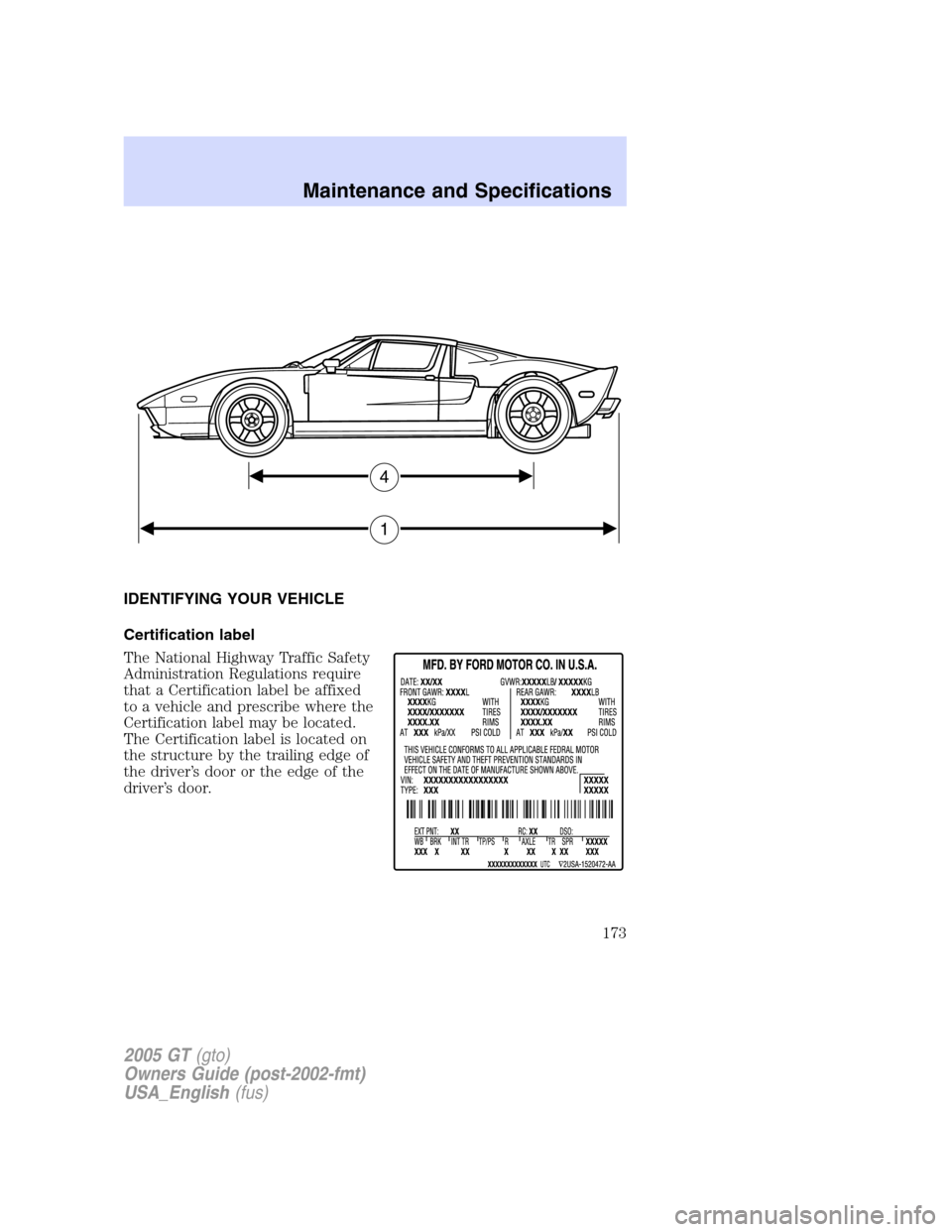 FORD GT 2005 1.G Owners Manual
IDENTIFYING YOUR VEHICLE
Certification label
The National Highway Traffic Safety
Administration Regulations require
that a Certification label be affixed
to a vehicle and prescribe where the
Certific FORD GT 2005 1.G Owners Manual
IDENTIFYING YOUR VEHICLE
Certification label
The National Highway Traffic Safety
Administration Regulations require
that a Certification label be affixed
to a vehicle and prescribe where the
Certific