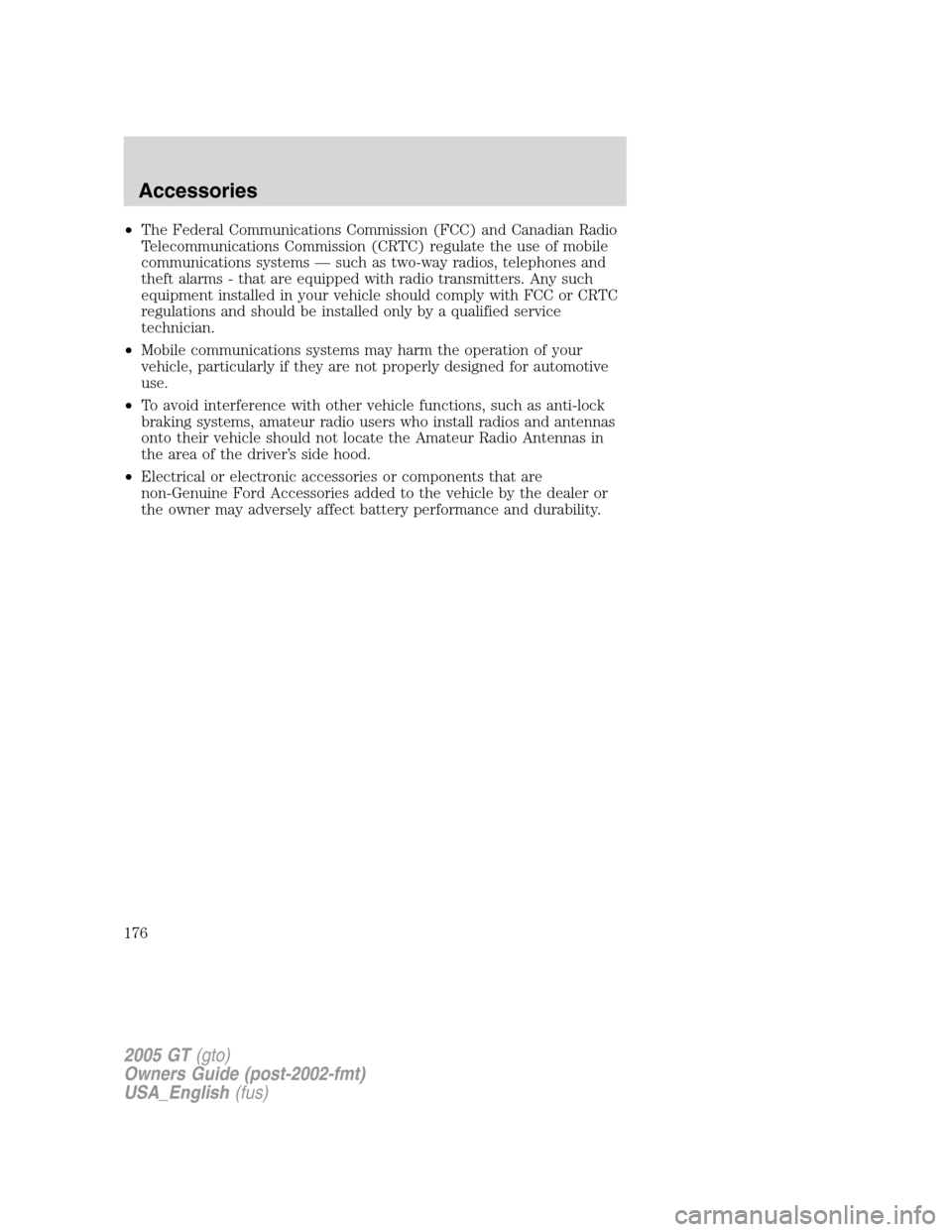 FORD GT 2005 1.G Owners Manual 
•The Federal Communications Commission (FCC) and Canadian Radio
Telecommunications Commission (CRTC) regulate the use of mobile
communications systems —such as two-way radios, telephones and
thef